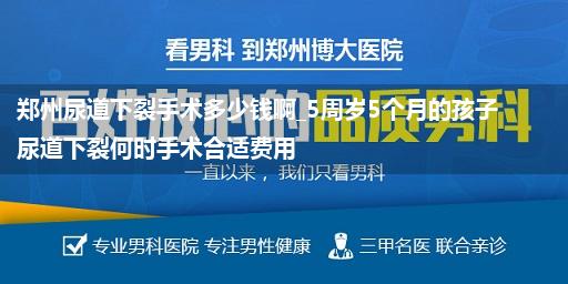 郑州尿道下裂手术多少钱啊_5周岁5个月的孩子尿道下裂何时手术合适费用