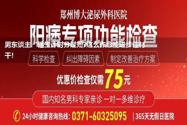 男东谈主“性生计时分过短?这么作念能进步性材干!