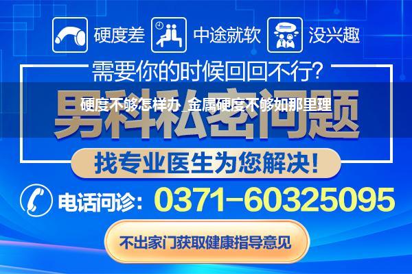 硬度不够怎样办_金属硬度不够如那里理