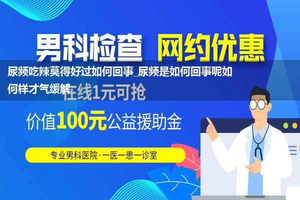 尿频吃辣莫得好过如何回事_尿频是如何回事呢如何样才气缓解