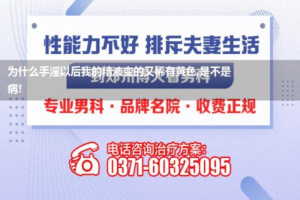 为什么手淫以后我的精液变的又稀有黄色,是不是病!