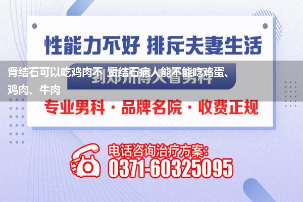 肾结石可以吃鸡肉不_贤结石病人能不能吃鸡蛋、鸡肉、牛肉