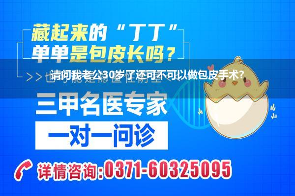 请问我老公30岁了还可不可以做包皮手术?